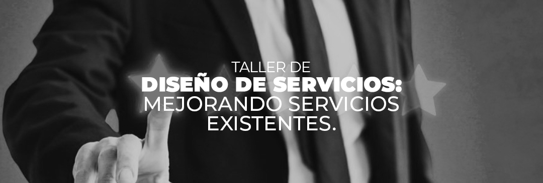 Taller de DISEÑO DE SERVICIOS: MEJORANDO SERVICIOS EXISTENTES.